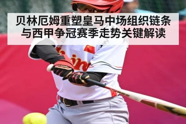 贝林厄姆重塑皇马中场组织链条与西甲争冠赛季走势关键解读